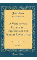 A View of the Causes and Progress of the French Revolution, Vol. 2 of 2 (Classic Reprint)