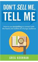 Don't Sell Me, Tell Me: How to use storytelling to connect with the hearts and wallets of a hungry audience