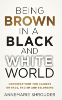 Being Brown in a Black and White World. Conversations for Leaders about Race, Racism and Belonging