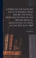 Paper on the Sanitary State of Bombay, Read Before the Public Medicine Section of the British Medical Association, at Leeds, on the 30th July, 1869