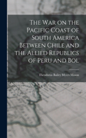 war on the Pacific Coast of South America Between Chile and the Allied Republics of Peru and Bol