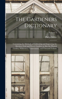 The Gardeners Dictionary: Containing the Methods of Cultivating and Improving the Kitchen, Fruit and Flower Garden, as Also the Physick Garden, Wilderness, Conservatory, and 