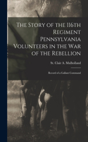 Story of the 116th Regiment Pennsylvania Volunteers in the war of the Rebellion; Record of a Gallant Command