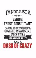 I'm Not Just A Senior Trust Consultant I'm Just A Big Cup Of Wonderful Covered In Awesome Sauce With A Splash Of Sassy And A Dash Of Crazy: Notebook: Unique Senior Trust Consultant Notebook, Journal Gift, Diary, Doodle Gift or Notebook 6 x 9 Compact Siz