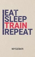 Eat Sleep Train Repeat NOTIZBUCH: Notebook für Sportler Athleten & Fitness Liebhaber - motivierendes Geschenk für Freundin und Freund - Notizheft in A5 (6x9 Inch) - Liniert - 120 Sei