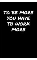 To Be More You Have To Work More