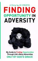 Finding Opportunity In Adversity: My Guide to Finding Opportunities Through Life's Many Adversities