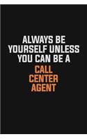 Always Be Yourself Unless You Can Be A Call Center Agent: Inspirational life quote blank lined Notebook 6x9 matte finish