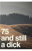 75 And Still A Dick: 110-Page Blank Lined Journal Funny Birthday Gag Gift Idea Better Than A Card