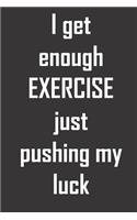 I get enough EXERCISE just pushing my luck