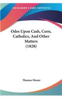 Odes Upon Cash, Corn, Catholics, And Other Matters (1828)