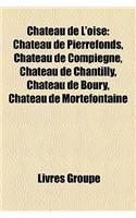 Chateau de L'Oise: Chateau de Pierrefonds, Chateau de Compiegne, Chateau de Chantilly, Chateau de Valliere, Chateau de Boury(French)
