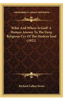 What And Where Is God? A Human Answer To The Deep Religious Cry Of The Modern Soul (1922)