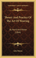 Theory And Practice Of The Art Of Weaving: By Hand And Power (1864)(English)