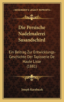 Die Persische Nadelmalerei Susandschird: Ein Beitrag Zur Entwicklungs-Geschichte Der Tapisserie De Haute Lisse (1881)(German)
