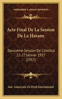 Acte Final De La Session De La Havane: Deuxieme Session De L'Institut 22-27 Janvier 1917 (1917)(French)