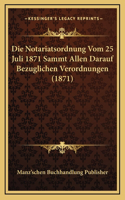 Die Notariatsordnung Vom 25 Juli 1871 Sammt Allen Darauf Bezuglichen Verordnungen (1871)