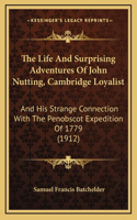 The Life And Surprising Adventures Of John Nutting, Cambridge Loyalist: And His Strange Connection With The Penobscot Expedition Of 1779 (1912)