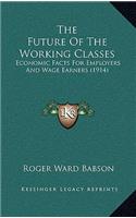 The Future Of The Working Classes: Economic Facts For Employers And Wage Earners (1914)