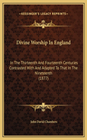 Divine Worship In England: In The Thirteenth And Fourteenth Centuries Contrasted With And Adapted To That In The Nineteenth (1877)