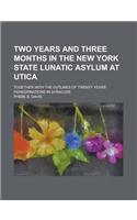 Two Years and Three Months in the New York State Lunatic Asylum at Utica; Together with the Outlines of Twenty Years' Peregrinations in Syracuse