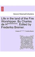 Life in the Land of the Fire Worshipper. by Charles de H*********. Edited by Frederika Bremer.