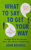 What To Say To Get Your Way: The Magic Words That Guarantee Better, More Effective Communication
