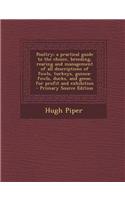 Poultry; A Practical Guide to the Choice, Breeding, Rearing and Management of All Descriptions of Fowls, Turkeys, Guinea-Fowls, Ducks, and Geese, for