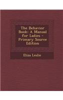 The Behavior Book: A Manual for Ladies - Primary Source Edition