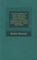 Electrical Installations of Electric Light, Power, Traction and Industrial Electrical Machinery: Instruments, Transformers, Installation Wiring, Switches and Switchboards - Primary Source Edition(English)