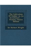 The Cultivation of Rubber as an Investment... - Primary Source Edition: (English)