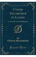 Under MacArthur in Luzon: Last Battles in the Philippines (Classic Reprint)