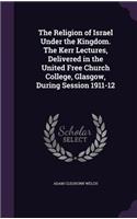 The Religion of Israel Under the Kingdom. the Kerr Lectures, Delivered in the United Free Church College, Glasgow, During Session 1911-12