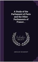 Study of the Parliament of Paris and the Other Parliaments of France ..