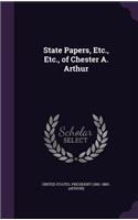 State Papers, Etc., Etc., of Chester A. Arthur