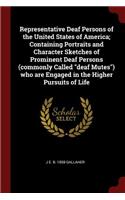Representative Deaf Persons of the United States of America; Containing Portraits and Character Sketches of Prominent Deaf Persons (Commonly Called Deaf Mutes) Who Are Engaged in the Higher Pursuits of Life