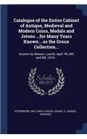 Catalogue of the Entire Cabinet of Antique, Medieval and Modern Coins, Medals and Jetons ...for Many Years Known... as the Groux Collection...