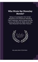 Who Wrote the Waverley Novels?: Being an Investigation Into Certain Mysterious Circumstances Attending Their Production, and an Inquiry Into the Literary Aid Which Sir Walter Scott