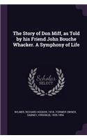 The Story of Don Miff, as Told by his Friend John Bouche Whacker. A Symphony of Life