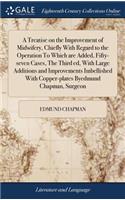 Treatise on the Improvement of Midwifery, Chiefly With Regard to the Operation To Which are Added, Fifty-seven Cases, The Third ed, With Large Additions and Improvements Imbellished With Copper-plates Byedmund Chapman, Surgeon