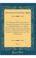 Du GÃ©nie Des Peuple Anciens, Ou Tableau Historique Et LittÃ©raire Du DÃ©veloppement de l'Esprit Humain Chez Les Peuples Anciens, Depuis Les Premiers Temps Connus Jusqu'au Commencement de l'Ã?re ChrÃ©tienne, Vol. 2 (Classic Reprint)