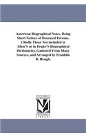 American Biographical Notes, Being Short Notices of Deceased Persons, Chiefly Those Not included in Allen'S or in Drake'S Biographical Dictionaries, Gathered From Many Sources, and Arranged by Franklin B. Hough.