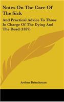 Notes On The Care Of The Sick: And Practical Advice To Those In Charge Of The Dying And The Dead (1879)