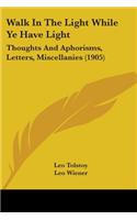 Walk In The Light While Ye Have Light: Thoughts And Aphorisms, Letters, Miscellanies (1905)
