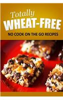Totally Wheat Free - No Cook On the Go Recipes