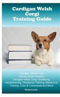 Cardigan Welsh Corgi Training Guide. Cardigan Welsh Corgi Training Book Includes: Cardigan Welsh Corgi Socializing, Housetraining, Obedience Training, Behavioral Training, Cues & Commands and More