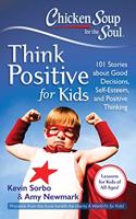 Chicken Soup for the Soul: Think Positive for Kids: 101 Stories about Good Decisions, Self-Esteem, and Positive Thinking(Chicken Soup for the Soul)