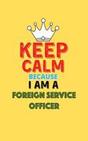 Keep Calm Because I Am A Foreign Service Officer - Funny Foreign Service Officer Notebook And Journal Gift: Lined Notebook / Journal Gift, 120 Pages, 6x9, Soft Cover, Matte Finish