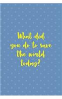 What Did You Do To Save The World Today?
