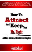 How To Attract And Keep Your Mr. Right: A Mate Seeking Guide For Singles